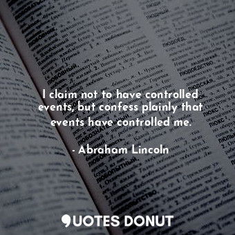  I claim not to have controlled events, but confess plainly that events have cont... - Abraham Lincoln - Quotes Donut