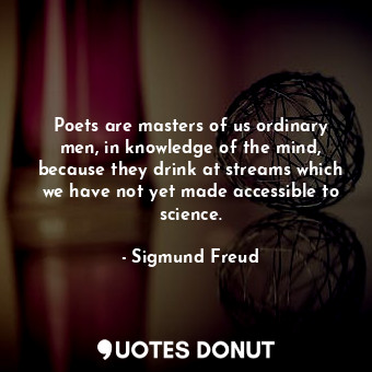  Poets are masters of us ordinary men, in knowledge of the mind, because they dri... - Sigmund Freud - Quotes Donut