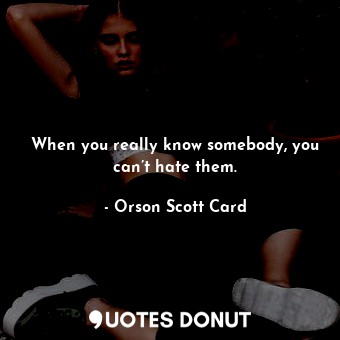  When you really know somebody, you can’t hate them.... - Orson Scott Card - Quotes Donut