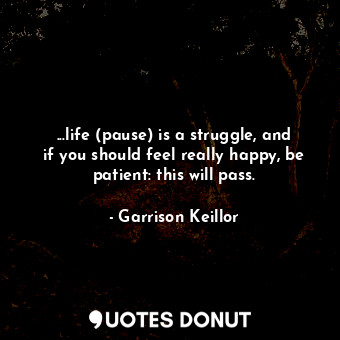  ...life (pause) is a struggle, and if you should feel really happy, be patient: ... - Garrison Keillor - Quotes Donut