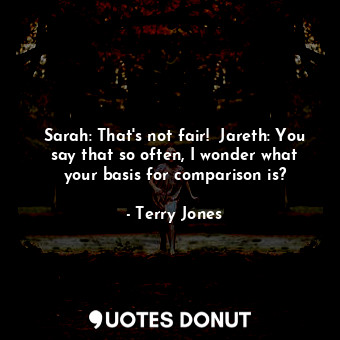  Sarah: That's not fair!  Jareth: You say that so often, I wonder what your basis... - Terry Jones - Quotes Donut