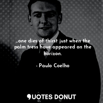  ...one dies of thirst just when the palm tress have appeared on the horizon.... - Paulo Coelho - Quotes Donut