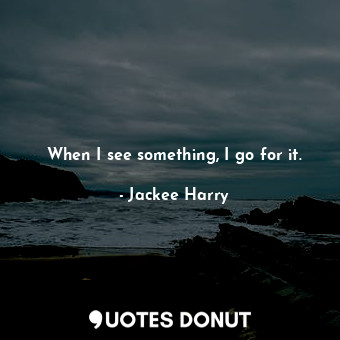  When I see something, I go for it.... - Jackee Harry - Quotes Donut
