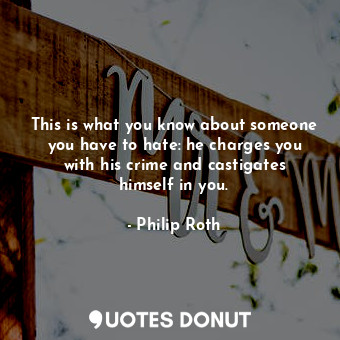  This is what you know about someone you have to hate: he charges you with his cr... - Philip Roth - Quotes Donut