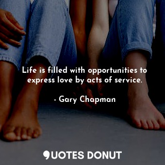 Life is filled with opportunities to express love by acts of service.