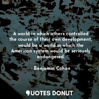  A world in which others controlled the course of their own development, would be... - Benjamin Cohen - Quotes Donut