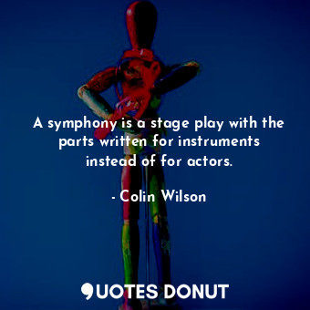  A symphony is a stage play with the parts written for instruments instead of for... - Colin Wilson - Quotes Donut