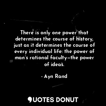  There is only one power that determines the course of history, just as it determ... - Ayn Rand - Quotes Donut