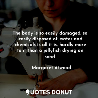  The body is so easily damaged, so easily disposed of, water and chemicals is all... - Margaret Atwood - Quotes Donut