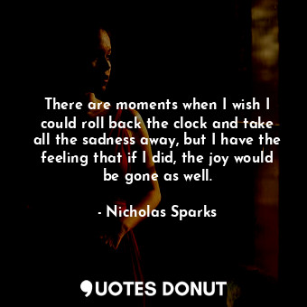  There are moments when I wish I could roll back the clock and take all the sadne... - Nicholas Sparks - Quotes Donut