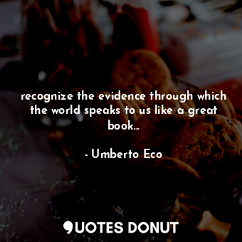  recognize the evidence through which the world speaks to us like a great book...... - Umberto Eco - Quotes Donut