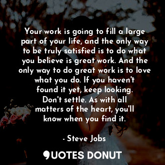  Your work is going to fill a large part of your life, and the only way to be tru... - Steve Jobs - Quotes Donut
