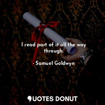  I read part of it all the way through.... - Samuel Goldwyn - Quotes Donut