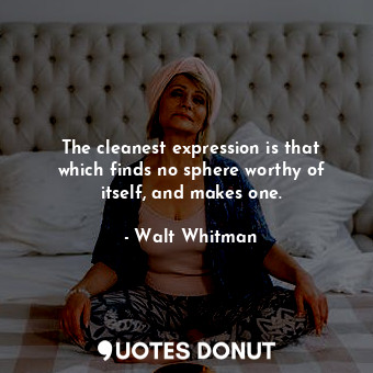  The cleanest expression is that which finds no sphere worthy of itself, and make... - Walt Whitman - Quotes Donut