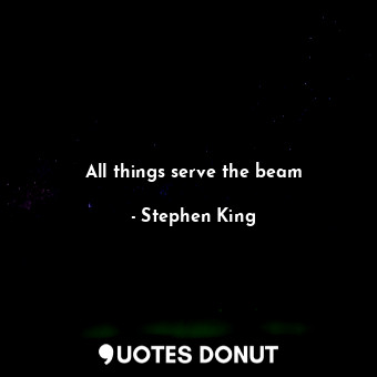  All things serve the beam... - Stephen King - Quotes Donut