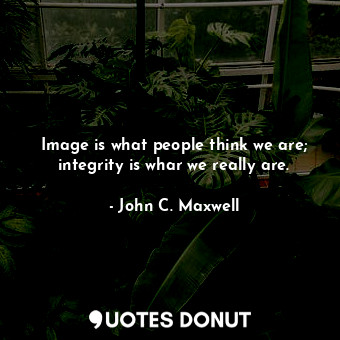  Image is what people think we are; integrity is whar we really are.... - John C. Maxwell - Quotes Donut