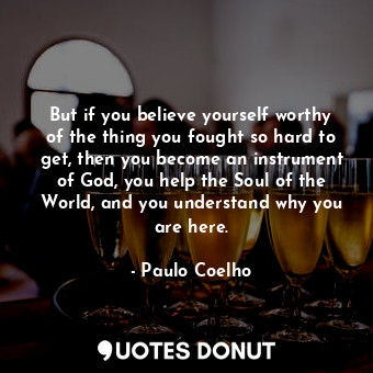  But if you believe yourself worthy of the thing you fought so hard to get, then ... - Paulo Coelho - Quotes Donut