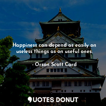  Happiness can depend as easily on useless things as on useful ones.... - Orson Scott Card - Quotes Donut