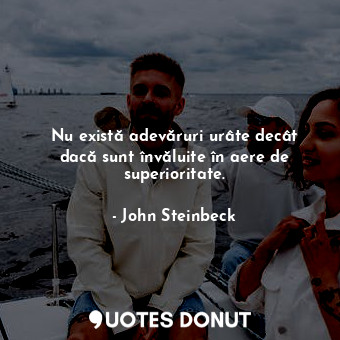  Nu există adevăruri urâte decât dacă sunt învăluite în aere de superioritate.... - John Steinbeck - Quotes Donut