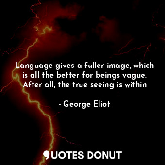 Language gives a fuller image, which is all the better for beings vague. After all, the true seeing is within