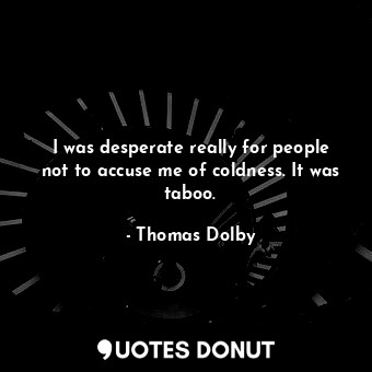  I was desperate really for people not to accuse me of coldness. It was taboo.... - Thomas Dolby - Quotes Donut