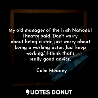  My old manager of the Irish National Theatre said &#39;Don&#39;t worry about bei... - Colm Meaney - Quotes Donut