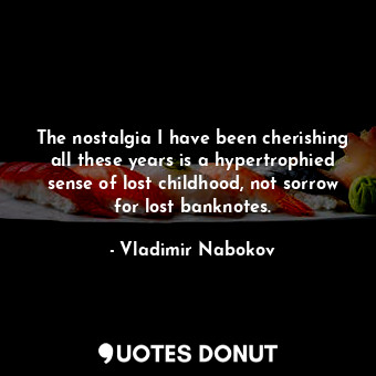  The nostalgia I have been cherishing all these years is a hypertrophied sense of... - Vladimir Nabokov - Quotes Donut