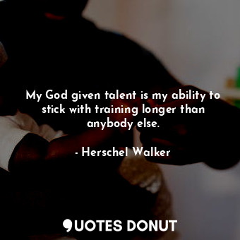  My God given talent is my ability to stick with training longer than anybody els... - Herschel Walker - Quotes Donut