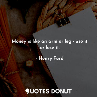  Money is like an arm or leg - use it or lose it.... - Henry Ford - Quotes Donut
