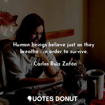  Human beings believe just as they breathe - in order to survive.... - Carlos Ruiz Zafón - Quotes Donut