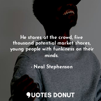  He stares at the crowd, five thousand potential market shares, young people with... - Neal Stephenson - Quotes Donut