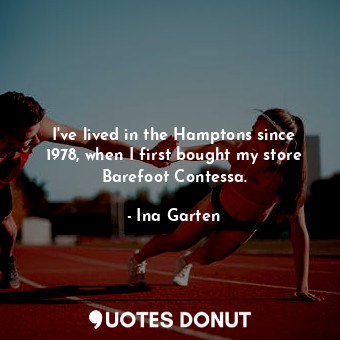  I&#39;ve lived in the Hamptons since 1978, when I first bought my store Barefoot... - Ina Garten - Quotes Donut