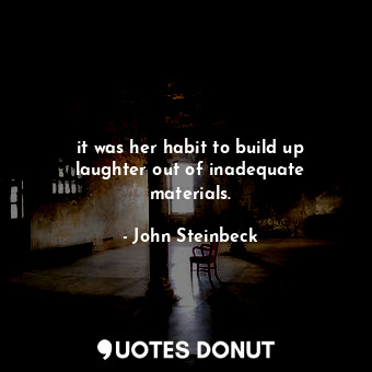  it was her habit to build up laughter out of inadequate materials.... - John Steinbeck - Quotes Donut