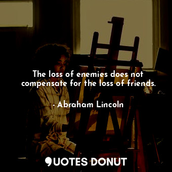  The loss of enemies does not compensate for the loss of friends.... - Abraham Lincoln - Quotes Donut