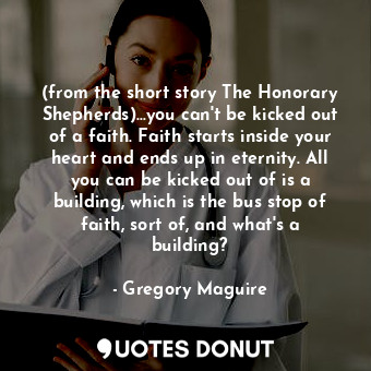  (from the short story The Honorary Shepherds)...you can't be kicked out of a fai... - Gregory Maguire - Quotes Donut