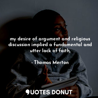  my desire of argument and religious discussion implied a fundamental and utter l... - Thomas Merton - Quotes Donut