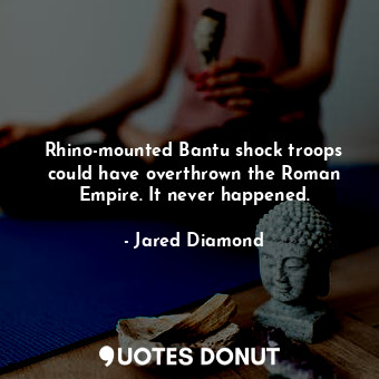  Rhino-mounted Bantu shock troops could have overthrown the Roman Empire. It neve... - Jared Diamond - Quotes Donut