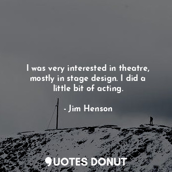 I was very interested in theatre, mostly in stage design. I did a little bit of acting.