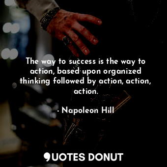  The way to success is the way to action, based upon organized thinking followed ... - Napoleon Hill - Quotes Donut