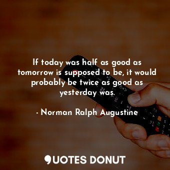  If today was half as good as tomorrow is supposed to be, it would probably be tw... - Norman Ralph Augustine - Quotes Donut