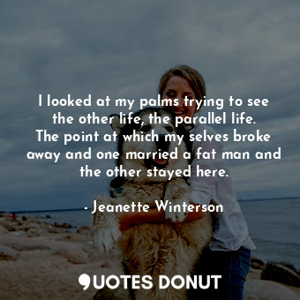  I looked at my palms trying to see the other life, the parallel life. The point ... - Jeanette Winterson - Quotes Donut