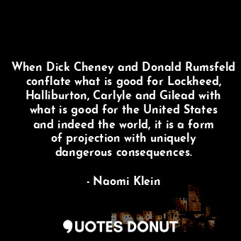  When Dick Cheney and Donald Rumsfeld conflate what is good for Lockheed, Hallibu... - Naomi Klein - Quotes Donut