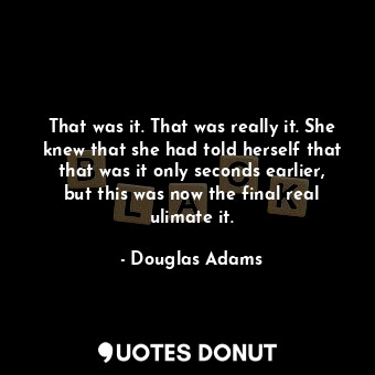  That was it. That was really it. She knew that she had told herself that that wa... - Douglas Adams - Quotes Donut