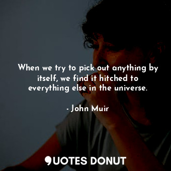  When we try to pick out anything by itself, we find it hitched to everything els... - John Muir - Quotes Donut