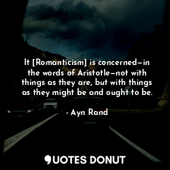 It [Romanticism] is concerned—in the words of Aristotle—not with things as they are, but with things as they might be and ought to be.