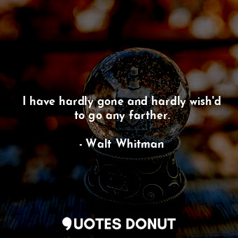  I have hardly gone and hardly wish'd to go any farther.... - Walt Whitman - Quotes Donut