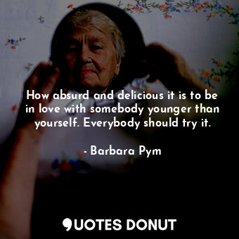  How absurd and delicious it is to be in love with somebody younger than yourself... - Barbara Pym - Quotes Donut