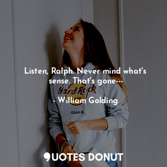  Listen, Ralph. Never mind what's sense. That's gone---... - William Golding - Quotes Donut