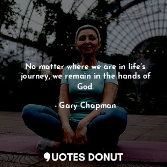  No matter where we are in life’s journey, we remain in the hands of God.... - Gary Chapman - Quotes Donut