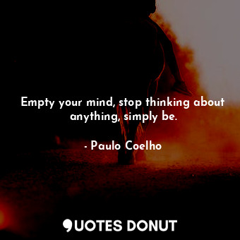  Empty your mind, stop thinking about anything, simply be.... - Paulo Coelho - Quotes Donut
